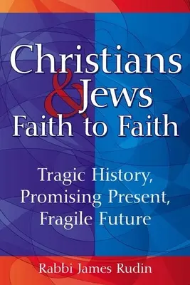 Cristiani ed ebrei: fede contro fede: Storia tragica, presente promettente, futuro fragile - Christians & Jews--Faith to Faith: Tragic History, Promising Present, Fragile Future