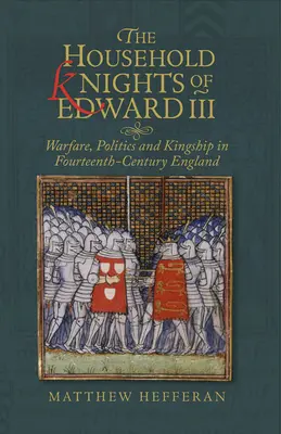 I cavalieri della casa di Edoardo III: guerra, politica e regalità nell'Inghilterra del XIV secolo - The Household Knights of Edward III: Warfare, Politics and Kingship in Fourteenth-Century England