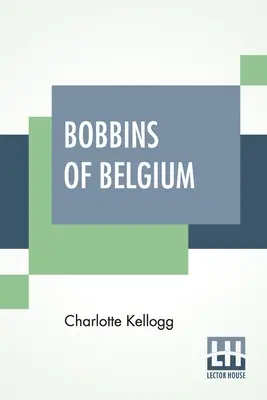 I nastri del Belgio: A Book Of Belgian Lace, Lace-Workers, Lace-Schools And Lace-Villages (1917) - Bobbins Of Belgium: A Book Of Belgian Lace, Lace-Workers, Lace-Schools And Lace-Villages