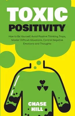 Positività tossica: Come essere se stessi, evitare le trappole del pensiero positivo, dominare le situazioni difficili, controllare le emozioni e i pensieri negativi - Toxic Positivity: How to Be Yourself, Avoid Positive Thinking Traps, Master Difficult Situations, Control Negative Emotions and Thoughts