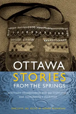 Storie di Ottawa dalle sorgenti: Anishinaabe Dibaadjimowinan Wodi Gaa Binjibaamigak Wodi Mookodjiwong E Zhinikaadek - Ottawa Stories from the Springs: Anishinaabe Dibaadjimowinan Wodi Gaa Binjibaamigak Wodi Mookodjiwong E Zhinikaadek