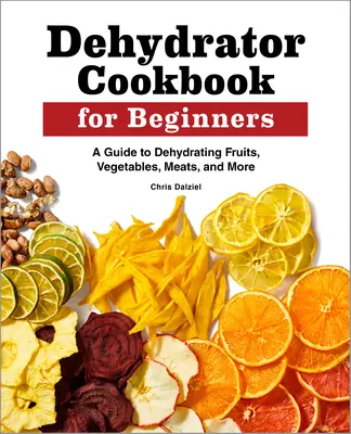 Libro di cucina del disidratatore per principianti: Guida alla disidratazione di frutta, verdura, carne e altro ancora - Dehydrator Cookbook for Beginners: A Guide to Dehydrating Fruits, Vegetables, Meats, and More