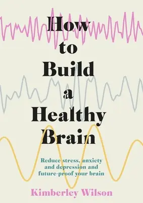 Come costruire un cervello sano: Ridurre lo stress, l'ansia e la depressione e preparare il cervello al futuro - How to Build a Healthy Brain: Reduce Stress, Anxiety and Depression and Future-Proof Your Brain