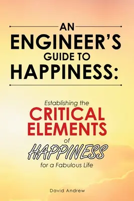 Guida alla felicità per ingegneri: Stabilire gli elementi critici della felicità per una vita da favola - An Engineer's Guide to Happiness: Establishing the Critical Elements of Happiness for a Fabulous Life