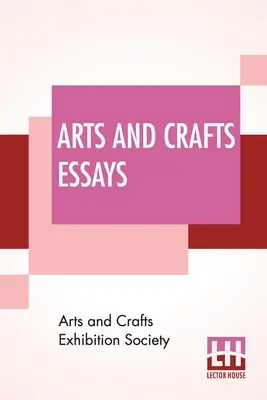 Saggi di arti e mestieri: Dai membri della Arts And Crafts Exhibition Society Con una prefazione di William Morris - Arts And Crafts Essays: By Members Of The Arts And Crafts Exhibition Society With A Preface By William Morris