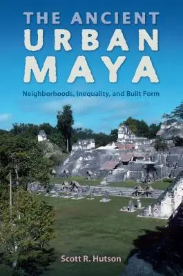 L'antica Maya urbana: Quartieri, disuguaglianza e forma costruttiva - The Ancient Urban Maya: Neighborhoods, Inequality, and Built Form