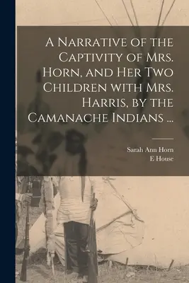 Narrazione della prigionia della signora Horn e dei suoi due figli con la signora Harris, da parte degli indiani Camanache... - A Narrative of the Captivity of Mrs. Horn, and Her Two Children With Mrs. Harris, by the Camanache Indians ...