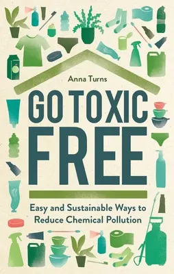 Liberi da sostanze tossiche: Modi facili e sostenibili per ridurre l'inquinamento chimico - Go Toxic Free: Easy and Sustainable Ways to Reduce Chemical Pollution