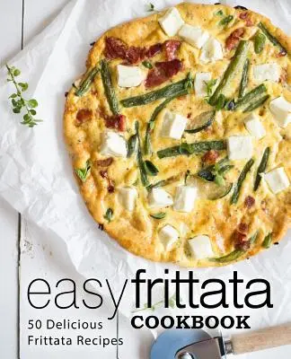 Ricettario della frittata facile: 50 deliziose ricette di frittata (2a edizione) - Easy Frittata Cookbook: 50 Delicious Frittata Recipes (2nd Edition)