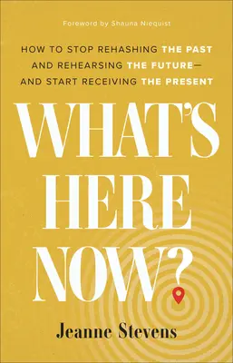 Che cosa c'è ora? Come smettere di rivangare il passato e preparare il futuro - e iniziare a ricevere il presente - What's Here Now?: How to Stop Rehashing the Past and Rehearsing the Future--And Start Receiving the Present