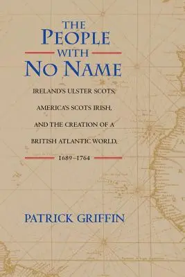 Il popolo senza nome: Gli scozzesi dell'Irlanda, gli scozzesi d'America e la creazione di un mondo atlantico britannico, 1689-1764 - The People with No Name: Ireland's Ulster Scots, America's Scots Irish, and the Creation of a British Atlantic World, 1689-1764