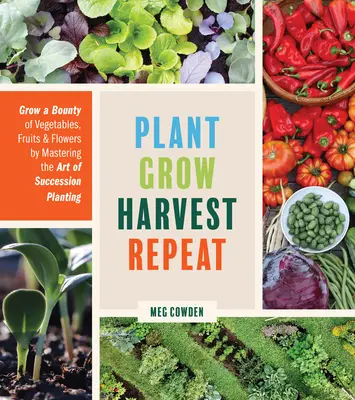 Piantare, crescere, raccogliere, ripetere: coltivare un'abbondanza di ortaggi, frutta e fiori padroneggiando l'arte della semina in successione - Plant Grow Harvest Repeat: Grow a Bounty of Vegetables, Fruits, and Flowers by Mastering the Art of Succession Planting