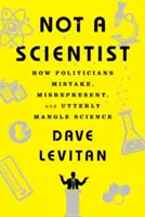 Non uno scienziato: Come i politici sbagliano, travisano e ingarbugliano completamente la scienza - Not a Scientist: How Politicians Mistake, Misrepresent, and Utterly Mangle Science