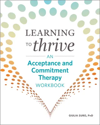 Imparare a prosperare: Un libro di lavoro per la terapia dell'accettazione e dell'impegno - Learning to Thrive: An Acceptance and Commitment Therapy Workbook
