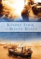 Gente gentile e barche bonny: La pesca in Scozia e nel Nord-Est dagli anni Cinquanta ai giorni nostri - Kindly Folk and Bonny Boats: Fishing in Scotland and the North East from the 1950s to the Present Day