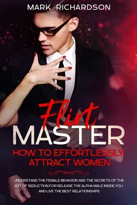 Flirt Master: Come attrarre le donne senza sforzo: Capire il comportamento femminile e i segreti dell'arte della seduzione per liberarsi - Flirt Master: How To Effortlessly Attract Women: Understand The Female Behavior and The Secrets of The Art of Seduction for Release