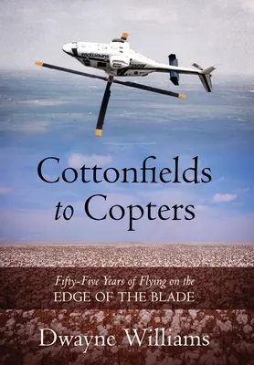 Dai campi di cotone agli elicotteri: Cinquantacinque anni di volo sul filo del rasoio - Cottonfields to Copters: Fifty-Five Years of Flying on the Edge of the Blade