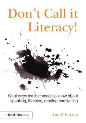 Non chiamatela alfabetizzazione! Quello che ogni insegnante deve sapere su parlare, ascoltare, leggere e scrivere - Don't Call it Literacy!: What every teacher needs to know about speaking, listening, reading and writing