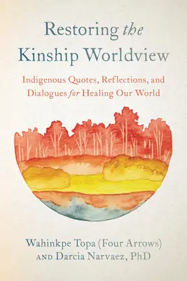 Ripristinare la visione del mondo della parentela: Voci indigene introducono 28 precetti per riequilibrare la vita sul pianeta Terra (Topa (Four Arrows) Wahinkpe) - Restoring the Kinship Worldview: Indigenous Voices Introduce 28 Precepts for Rebalancing Life on Planet Earth (Topa (Four Arrows) Wahinkpe)