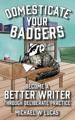 Addomesticare i tassi: Diventare uno scrittore migliore attraverso una pratica deliberata - Domesticate Your Badgers: Become a Better Writer through Deliberate Practice