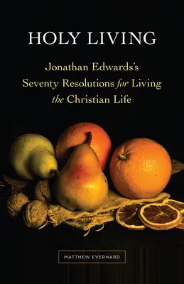 Vivere in modo santo: Le settanta risoluzioni di Jonathan Edwards per vivere la vita cristiana - Holy Living: Jonathan Edwards's Seventy Resolutions for Living the Christian Life