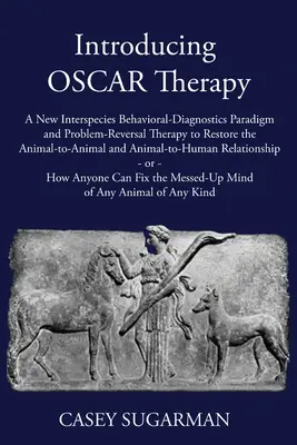 Introduzione alla terapia OSCAR: Un nuovo paradigma di diagnosi comportamentale interspecie e una terapia di inversione dei problemi per ripristinare il rapporto animale-animale e il rapporto animale-animale. - Introducing OSCAR Therapy: A New Interspecies Behavioral-Diagnostics Paradigm and Problem-Reversal Therapy to Restore the Animal-to-Animal and An