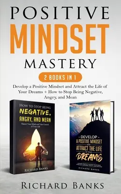 Positive Mindset Mastery 2 libri in 1: Sviluppa una mentalità positiva e attira la vita dei tuoi sogni + Come smettere di essere negativo, arrabbiato e cattivo - Positive Mindset Mastery 2 Books in 1: Develop a Positive Mindset and Attract the Life of Your Dreams + How to Stop Being Negative, Angry, and Mean