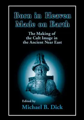 Nati in cielo, fatti sulla terra: La creazione dell'immagine del culto nel Vicino Oriente antico - Born in Heaven, Made on Earth: The Making of the Cult Image in the Ancient Near East