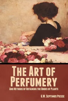 L'arte della profumeria e i metodi per ottenere gli odori delle piante - The Art of Perfumery, and Methods of Obtaining the Odors of Plants