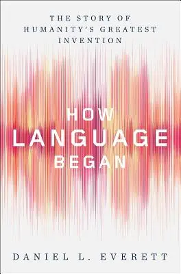 Come è nato il linguaggio: La storia della più grande invenzione dell'umanità - How Language Began: The Story of Humanity's Greatest Invention