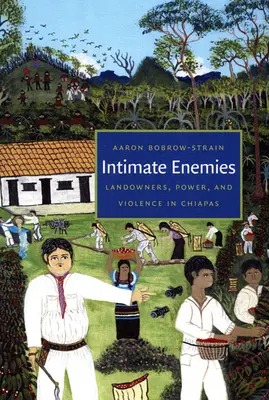 Nemici intimi: Proprietari terrieri, potere e violenza in Chiapas - Intimate Enemies: Landowners, Power, and Violence in Chiapas