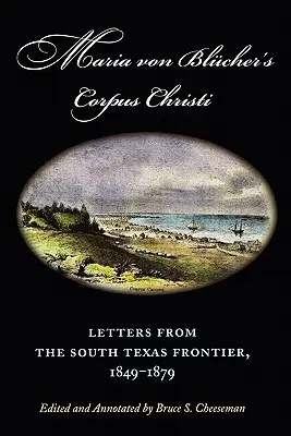 Corpus Christi di Maria Von Blucher: Lettere dalla frontiera del Texas meridionale, 1849-1879 - Maria Von Blucher's Corpus Christi: Letters from the South Texas Frontier, 1849-1879