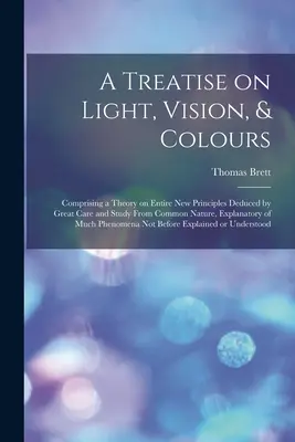 Trattato sulla luce, la visione e i colori [risorsa elettronica]: Comprendente una teoria su principi completamente nuovi, dedotti con grande attenzione e studio dai principi più comuni. - A Treatise on Light, Vision, & Colours [electronic Resource]: Comprising a Theory on Entire New Principles Deduced by Great Care and Study From Common