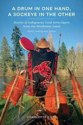 Un tamburo in una mano, un occhio di mare nell'altra: Storie di sovranità alimentare indigena dalla costa nord-occidentale - A Drum in One Hand, a Sockeye in the Other: Stories of Indigenous Food Sovereignty from the Northwest Coast