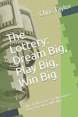 La lotteria: Sogna in grande, gioca in grande, vinci in grande: consigli e strategie per massimizzare la tua ricerca della ricchezza - The Lottery: Dream Big, Play Big, Win Big: Tips & $trategies to Maximize Your Pursuit to Wealth