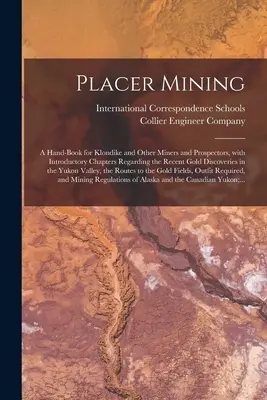 Placer Mining [microformato]: a Hand-book for Klondike and Other Miners and Prospectors, With Introductory Chapters Regarding the Recent Gold Discov - Placer Mining [microform]: a Hand-book for Klondike and Other Miners and Prospectors, With Introductory Chapters Regarding the Recent Gold Discov