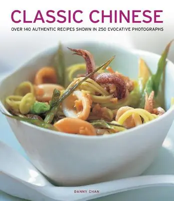 Cinese classico: Oltre 140 ricette autentiche illustrate in 250 suggestive fotografie - Classic Chinese: Over 140 Authentic Recipes Shown in 250 Evocative Photographs