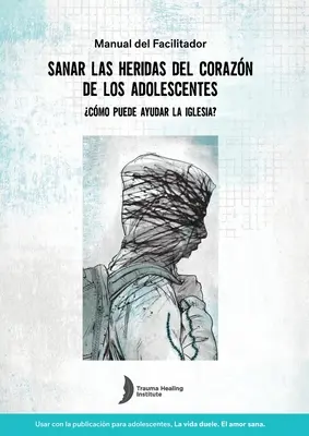 Guida per il facilitatore per la guarigione delle ferite da trauma degli adolescenti in spagnolo - Spanish Healing Teens' Wounds of Trauma Facilitator Guide