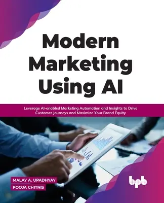 Il marketing moderno con l'intelligenza artificiale: sfruttare l'automazione del marketing e gli approfondimenti basati sull'intelligenza artificiale per guidare i viaggi dei clienti e massimizzare l'equità del marchio - Modern Marketing Using AI: Leverage AI-enabled Marketing Automation and Insights to Drive Customer Journeys and Maximize Your Brand Equity
