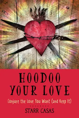 Hoodoo Il tuo amore: Coniuga l'amore che vuoi (e mantienilo) - Hoodoo Your Love: Conjure the Love You Want (and Keep It)