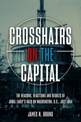 Il mirino sulla capitale: L'incursione di Jubal Early a Washington, D.C., luglio 1864 - Ragioni, reazioni e risultati - Crosshairs on the Capital: Jubal Early's Raid on Washington, D.C., July 1864 - Reasons, Reactions, and Results