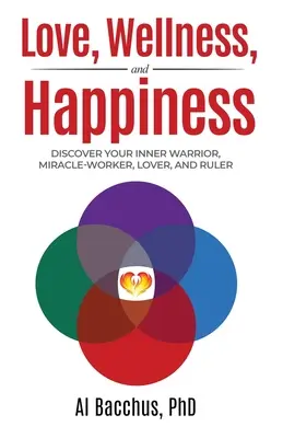 Amore, benessere e felicità: Scopri il tuo guerriero interiore, l'operatore di miracoli, l'amante e il sovrano - Love, Wellness, and Happiness: Discover Your Inner Warrior, Miracle-Worker, Lover, and Ruler