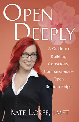 Aprirsi profondamente: Una guida per costruire relazioni aperte consapevoli e compassionevoli - Open Deeply: A Guide to Building Conscious, Compassionate Open Relationships