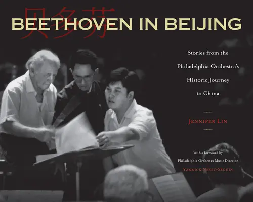 Beethoven a Pechino: Storie dello storico viaggio dell'Orchestra di Filadelfia in Cina - Beethoven in Beijing: Stories from the Philadelphia Orchestra's Historic Journey to China