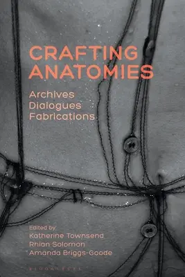 Anatomie artigianali: Archivi, Dialoghi, Fabbricati - Crafting Anatomies: Archives, Dialogues, Fabrications