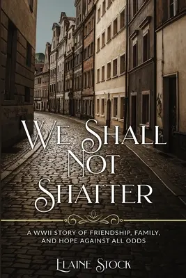 We Shall Not Shatter: Una storia di amicizia, di famiglia e di speranza contro tutte le avversità. - We Shall Not Shatter: A WWII Story of friendship, family, and hope against all odds
