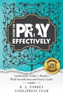 R. A. Torrey Come pregare efficacemente: Aggiornato per i lettori di oggi con introduzione e guida allo studio. - R. A. Torrey How to Pray Effectively: Updated for Today's Readers With Introduction and Study Guide.