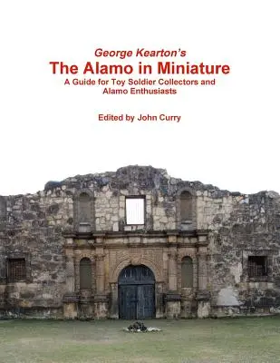 The Alamo in Miniature di George Kearton - Una guida per i collezionisti di soldati giocattolo e gli appassionati di Alamo - George Kearton's The Alamo in Miniature A Guide for Toy Soldier Collectors and Alamo Enthusiasts