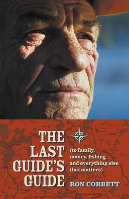 La guida dell'ultima guida: Per la famiglia, i soldi, la pesca e tutto ciò che conta - The Last Guide's Guide: To family, money, fishing, and everything else that matters
