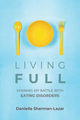 Vivere appieno: Vincere la mia battaglia con i disturbi alimentari (Libro sui disturbi alimentari, anoressia, bulimia, abbuffate e purghe, dipendenza da esercizio fisico) - Living Full: Winning My Battle with Eating Disorders (Eating Disorder Book, Anorexia, Bulimia, Binge and Purge, Excercise Addiction